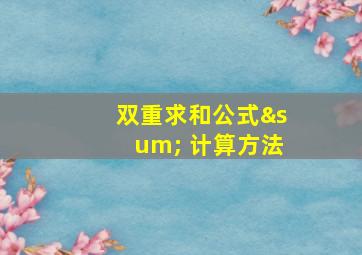 双重求和公式∑ 计算方法