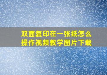 双面复印在一张纸怎么操作视频教学图片下载