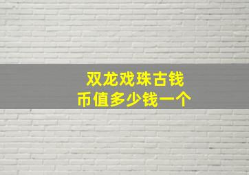 双龙戏珠古钱币值多少钱一个