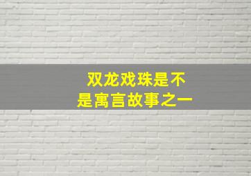 双龙戏珠是不是寓言故事之一