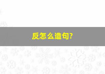 反怎么造句?