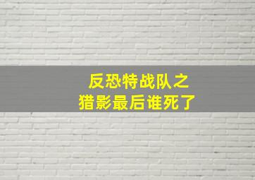 反恐特战队之猎影最后谁死了