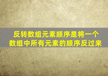 反转数组元素顺序是将一个数组中所有元素的顺序反过来