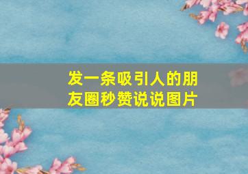 发一条吸引人的朋友圈秒赞说说图片