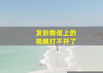 发到微信上的视频打不开了