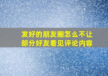 发好的朋友圈怎么不让部分好友看见评论内容