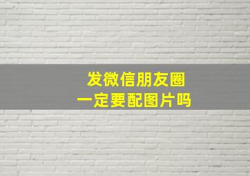 发微信朋友圈一定要配图片吗