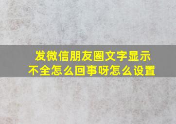 发微信朋友圈文字显示不全怎么回事呀怎么设置