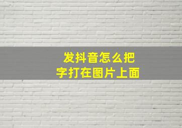 发抖音怎么把字打在图片上面