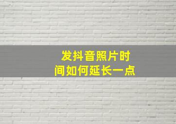 发抖音照片时间如何延长一点