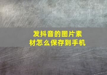 发抖音的图片素材怎么保存到手机