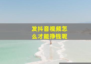 发抖音视频怎么才能挣钱呢