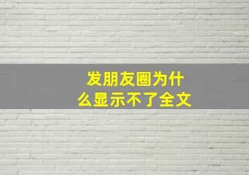 发朋友圈为什么显示不了全文