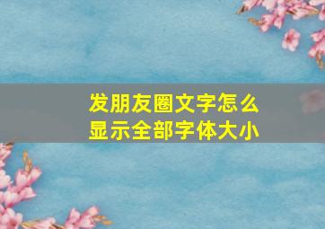 发朋友圈文字怎么显示全部字体大小