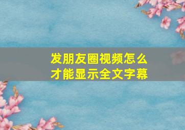 发朋友圈视频怎么才能显示全文字幕