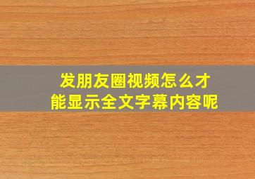 发朋友圈视频怎么才能显示全文字幕内容呢