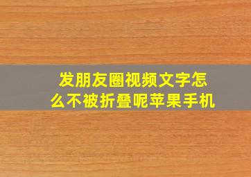 发朋友圈视频文字怎么不被折叠呢苹果手机