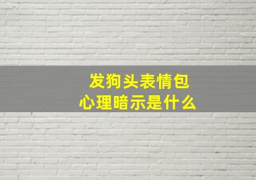 发狗头表情包心理暗示是什么