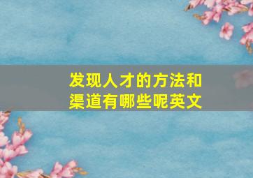 发现人才的方法和渠道有哪些呢英文