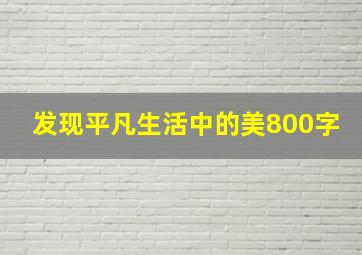 发现平凡生活中的美800字