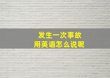 发生一次事故用英语怎么说呢