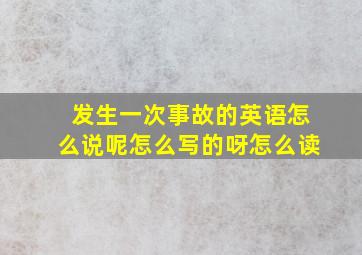 发生一次事故的英语怎么说呢怎么写的呀怎么读