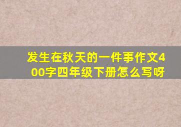 发生在秋天的一件事作文400字四年级下册怎么写呀