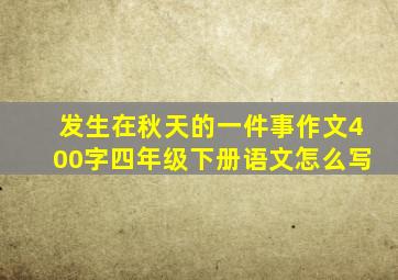 发生在秋天的一件事作文400字四年级下册语文怎么写