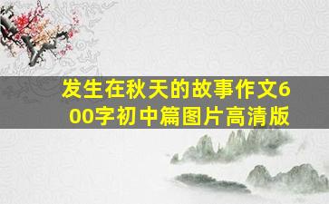 发生在秋天的故事作文600字初中篇图片高清版