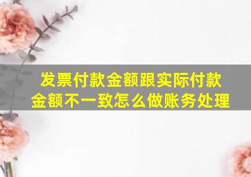 发票付款金额跟实际付款金额不一致怎么做账务处理