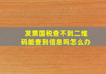 发票国税查不到二维码能查到信息吗怎么办