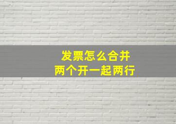 发票怎么合并两个开一起两行