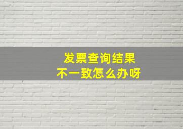 发票查询结果不一致怎么办呀