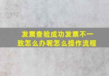 发票查验成功发票不一致怎么办呢怎么操作流程