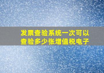 发票查验系统一次可以查验多少张增值税电子