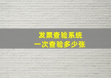 发票查验系统一次查验多少张