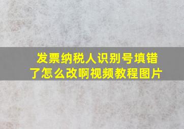 发票纳税人识别号填错了怎么改啊视频教程图片