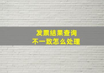 发票结果查询不一致怎么处理