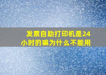 发票自助打印机是24小时的嘛为什么不能用