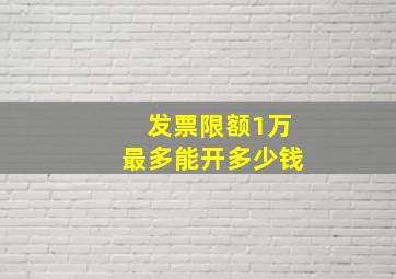 发票限额1万最多能开多少钱