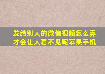 发给别人的微信视频怎么弄才会让人看不见呢苹果手机