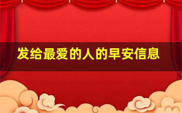 发给最爱的人的早安信息