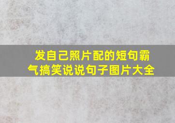 发自己照片配的短句霸气搞笑说说句子图片大全