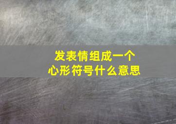 发表情组成一个心形符号什么意思