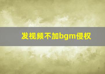 发视频不加bgm侵权