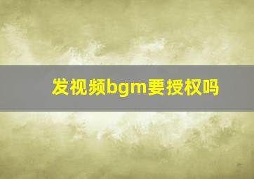 发视频bgm要授权吗