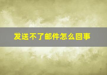 发送不了邮件怎么回事