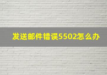 发送邮件错误5502怎么办