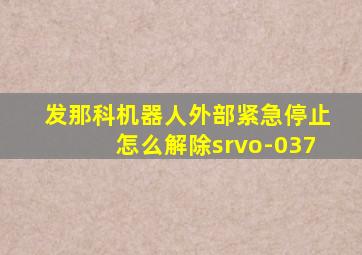 发那科机器人外部紧急停止怎么解除srvo-037