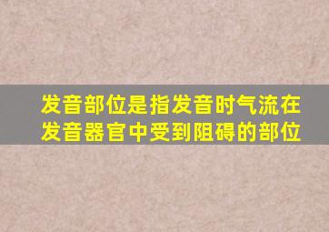 发音部位是指发音时气流在发音器官中受到阻碍的部位